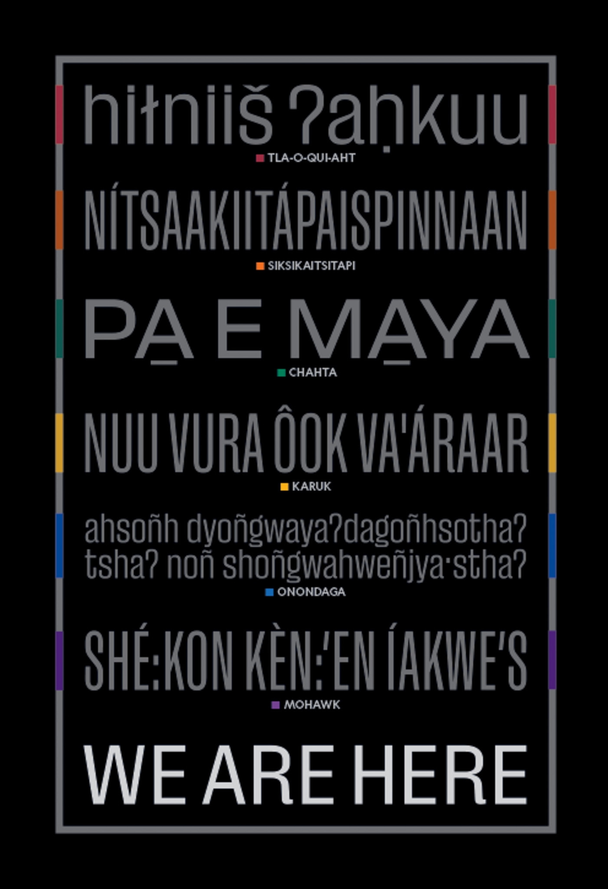 On a black background, “We Are Here” appears in the languages of six Indigenous peoples, identified by a color: Tla-o-qui-aht (red), Siksikaitsitapi (orange), Chahta (green), Karuk (yellow), Onondaga (blue), Mohawk (purple).